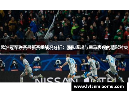 欧洲冠军联赛最新赛季战况分析:强队崛起与黑马表现的精彩对决