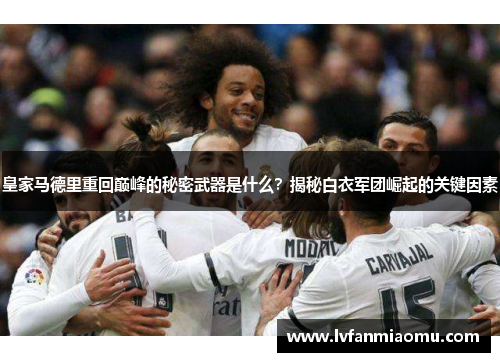 皇家马德里重回巅峰的秘密武器是什么?揭秘白衣军团崛起的关键因素
