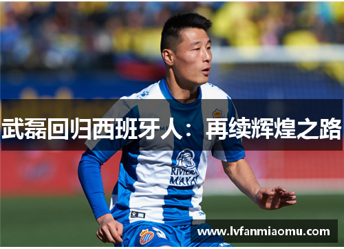 武磊回归西班牙人:再续辉煌之路