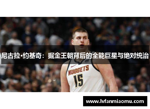 尼古拉·约基奇:掘金王朝背后的全能巨星与绝对统治