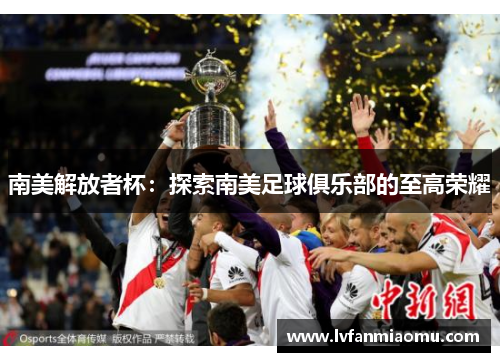 南美解放者杯:探索南美足球俱乐部的至高荣耀